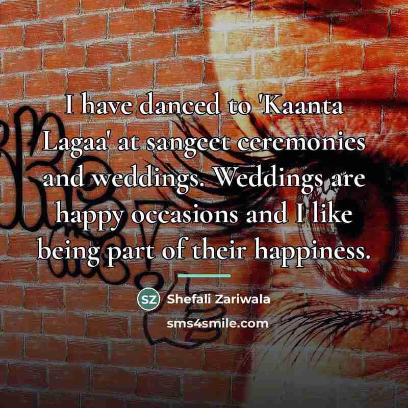 “I have danced to 'Kaanta Lagaa' at sangeet ceremonies and…” quote by Shefali Zariwala