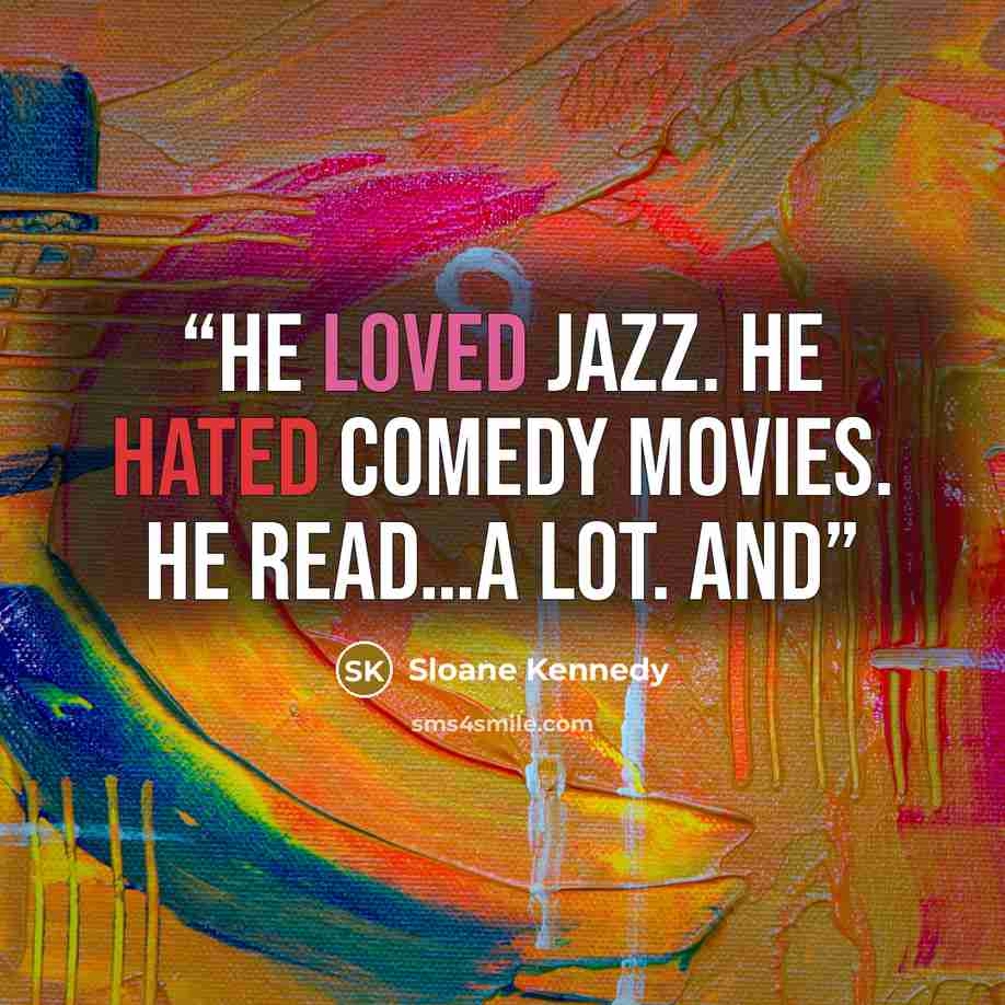 “He loved jazz. He hated comedy movies. He read…a lot. And” quote by Sloane Kennedy