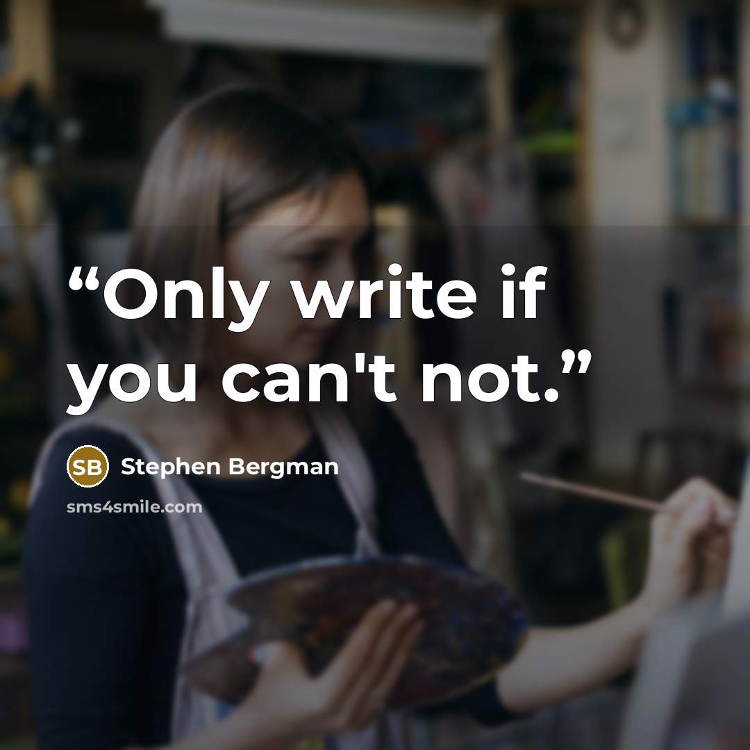 “Only write if you can't not.” quote by Stephen Bergman