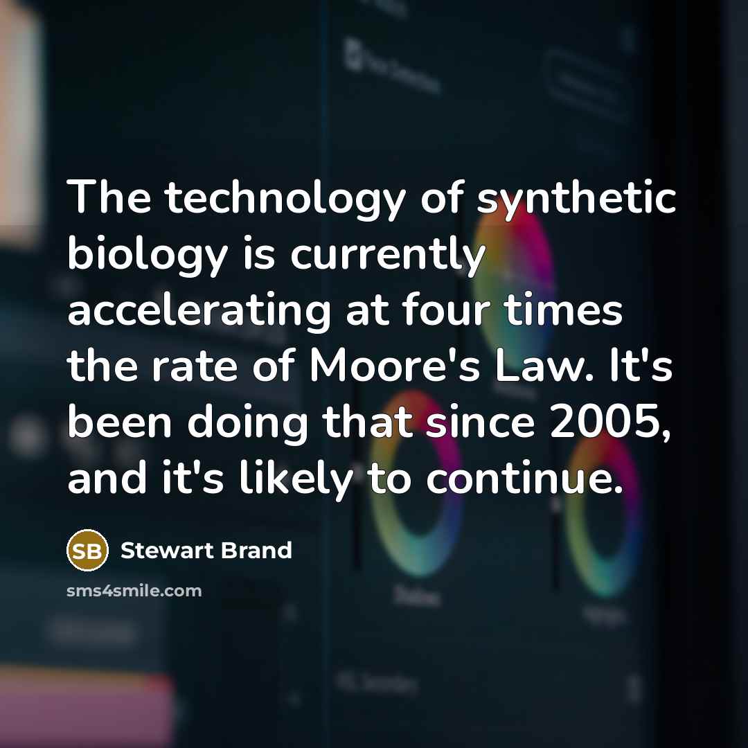 “The technology of synthetic biology is currently accelerating at four…” quote by Stewart Brand