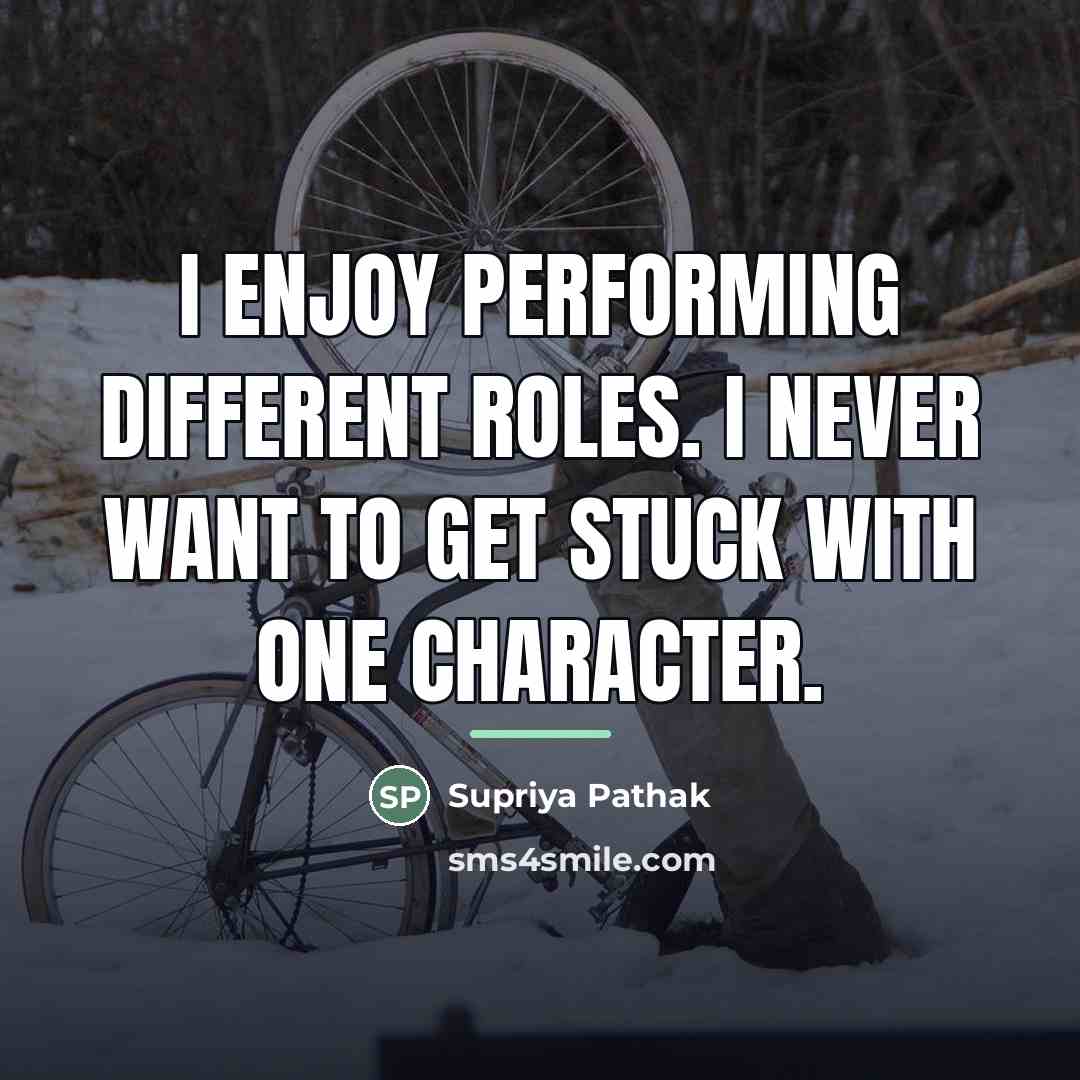 “I enjoy performing different roles. I never want to get…” quote by Supriya Pathak