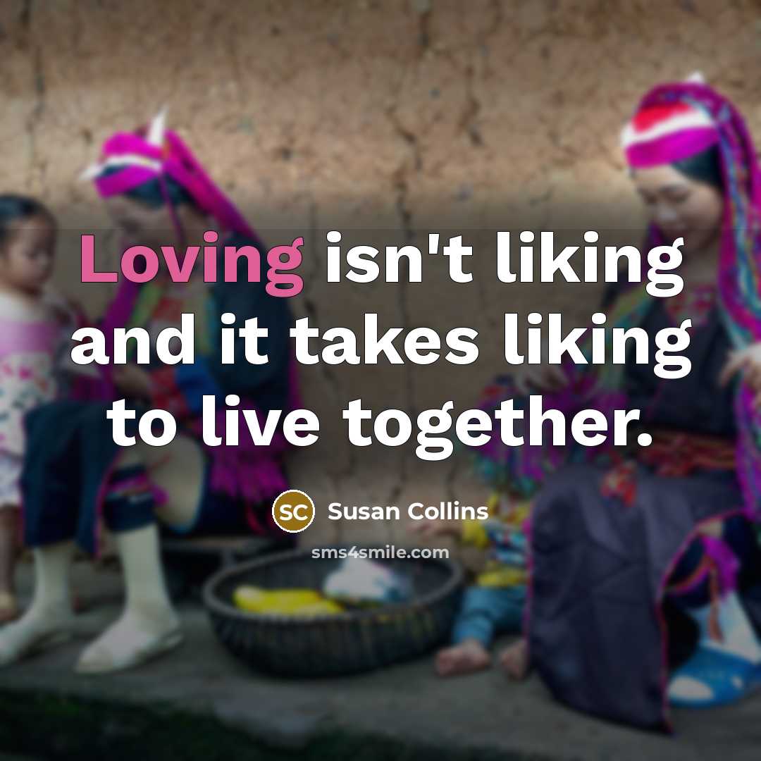 “Loving isn't liking and it takes liking to live together.…” quote by Susan Collins