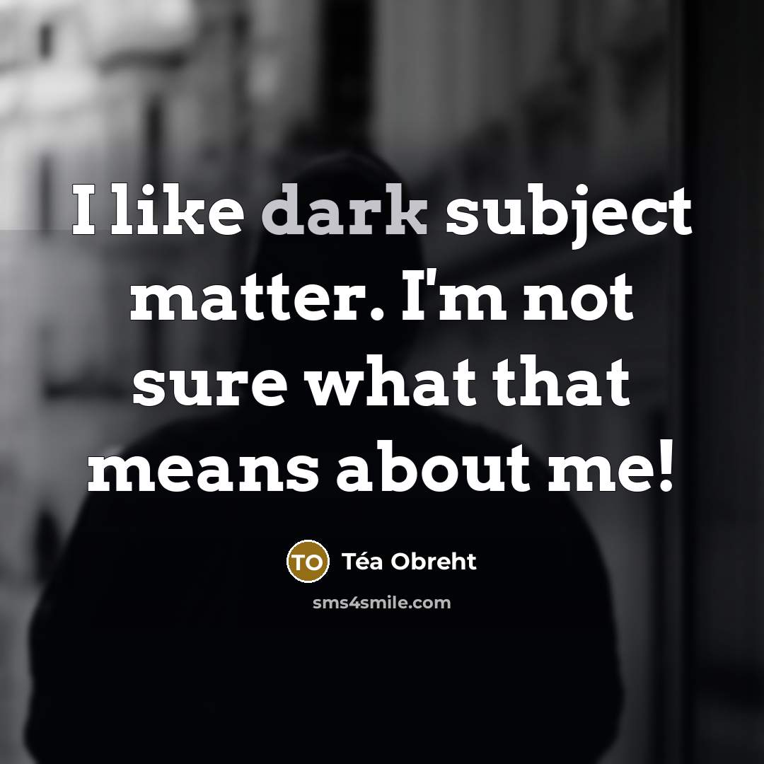 “I like dark subject matter. I'm not sure what that…” quote by Tea Obreht