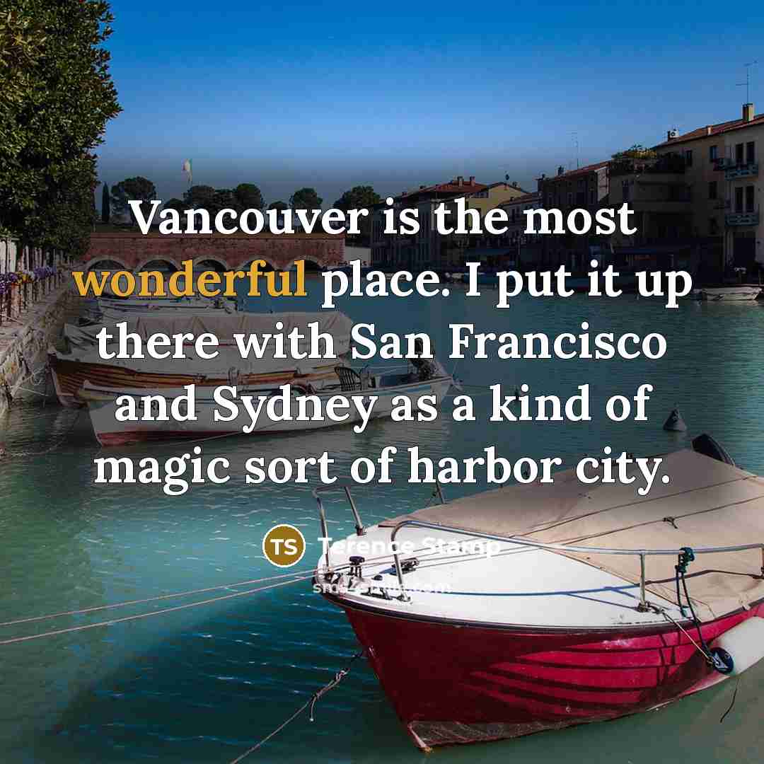 “Vancouver is the most wonderful place. I put it up…” quote by Terence Stamp