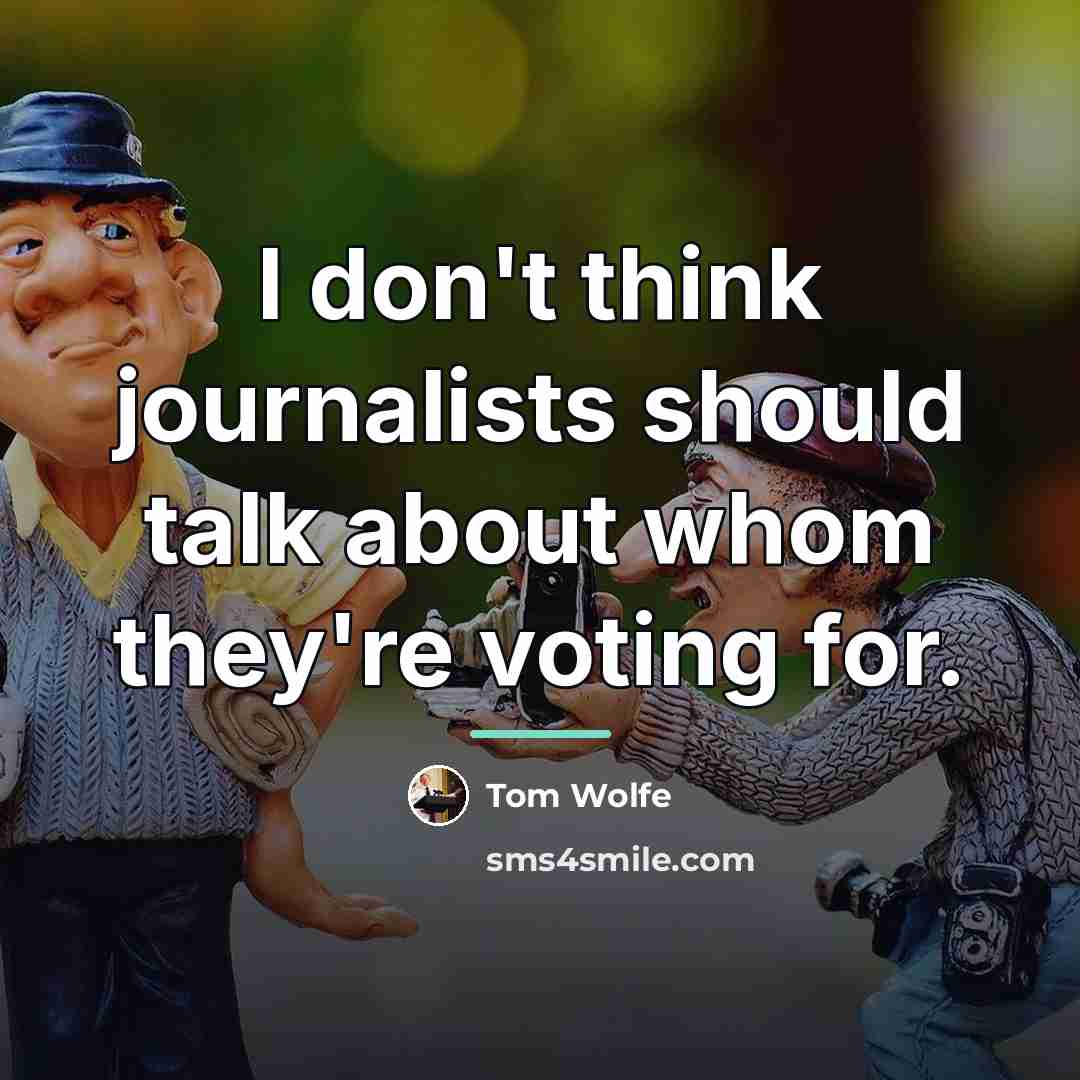 “I don't think journalists should talk about whom they're voting…” quote by Tom Wolfe