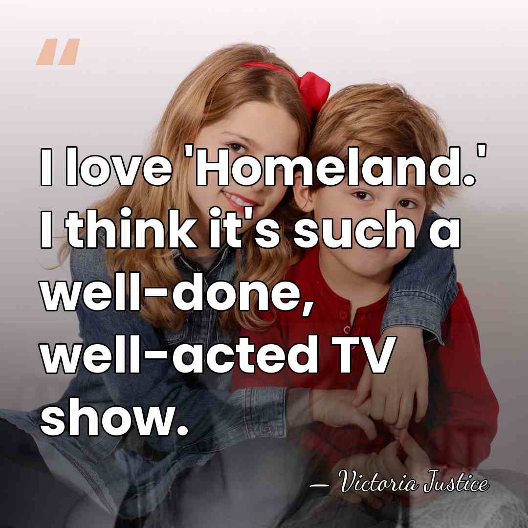 I love 'Homeland.' I think it's such a well-done, well-acted TV show. - Victoria Justice