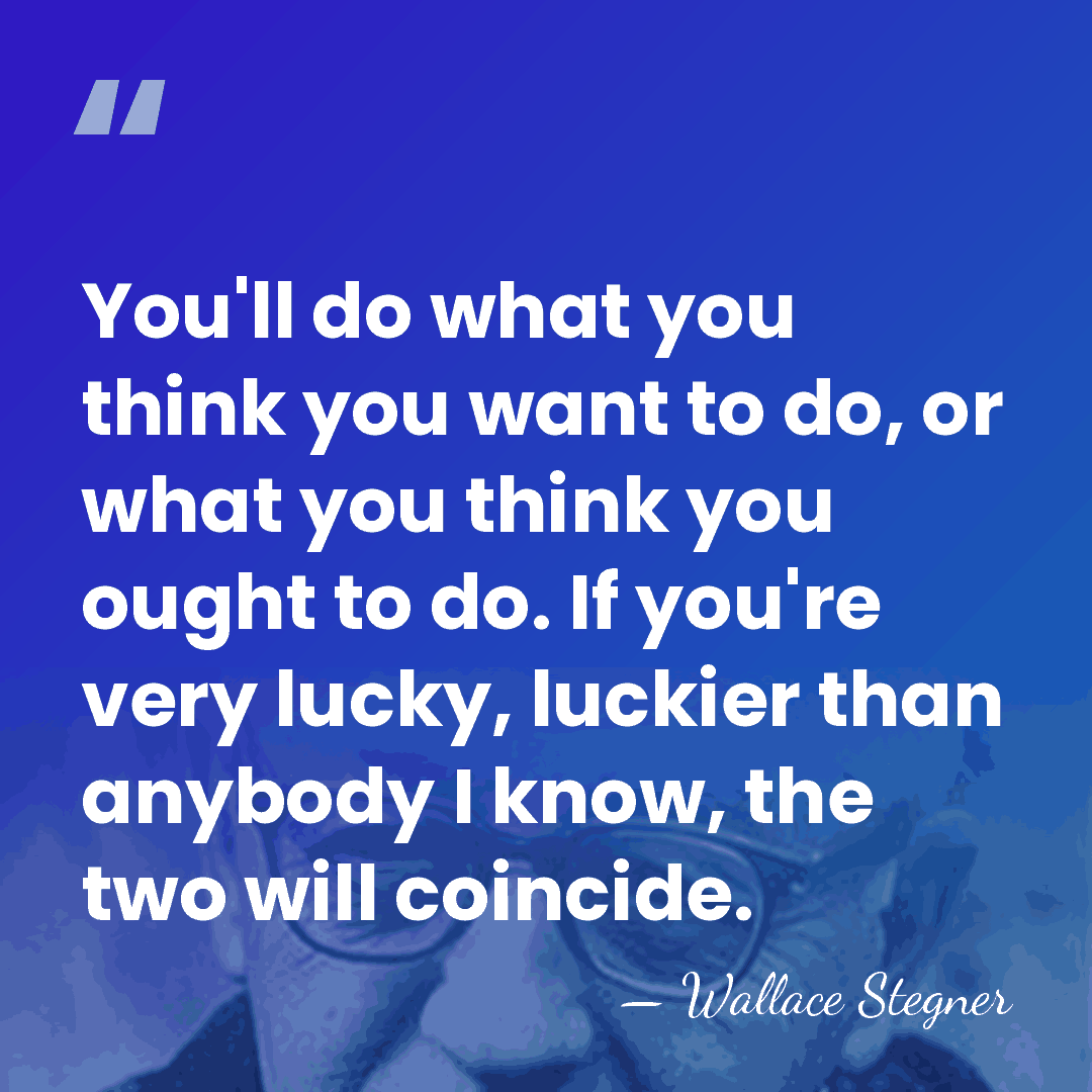 You'll do what you think you want to do, or what you&hellip; - Wallace Stegner