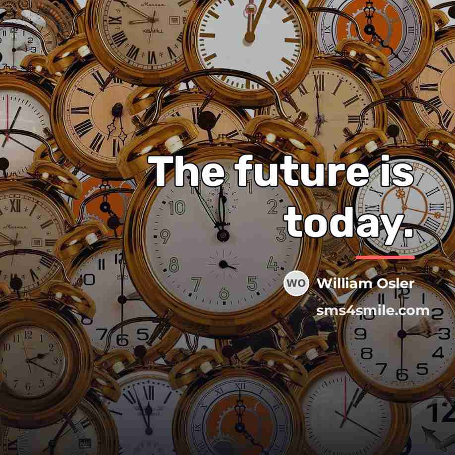 “The future is today.…” quote by William Osler