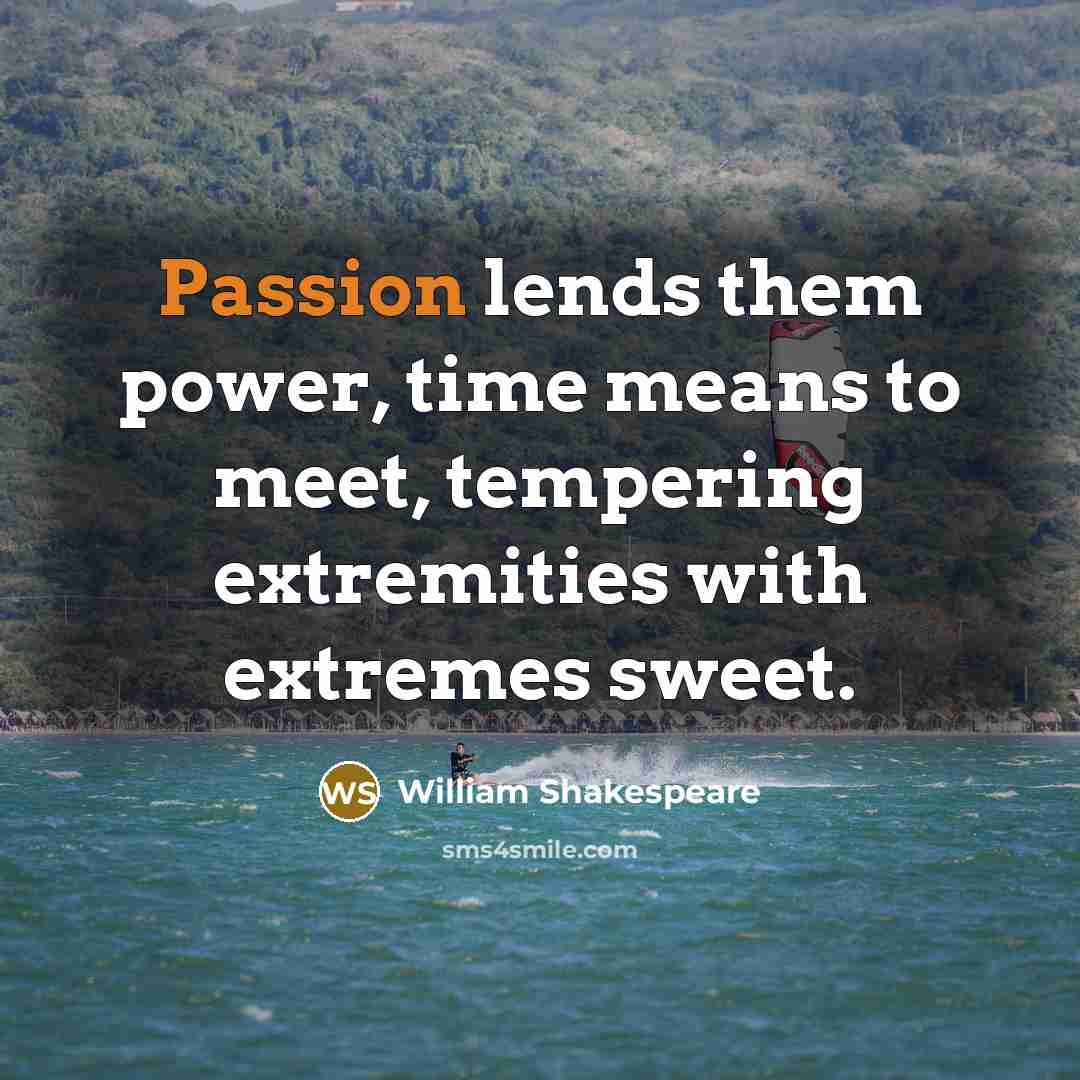 “Passion lends them power, time means to meet, tempering extremities…” quote by William Shakespeare