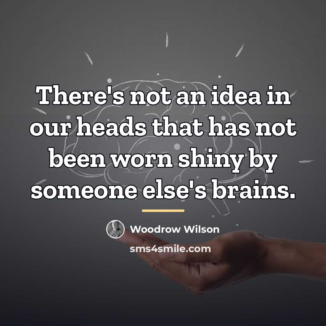 “There's not an idea in our heads that has not…” quote by Woodrow Wilson