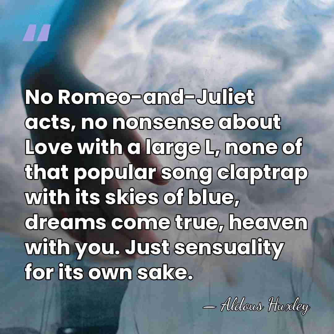 No Romeo-and-Juliet acts, no nonsense about Love with a large L, none&hellip; - Aldous Huxley