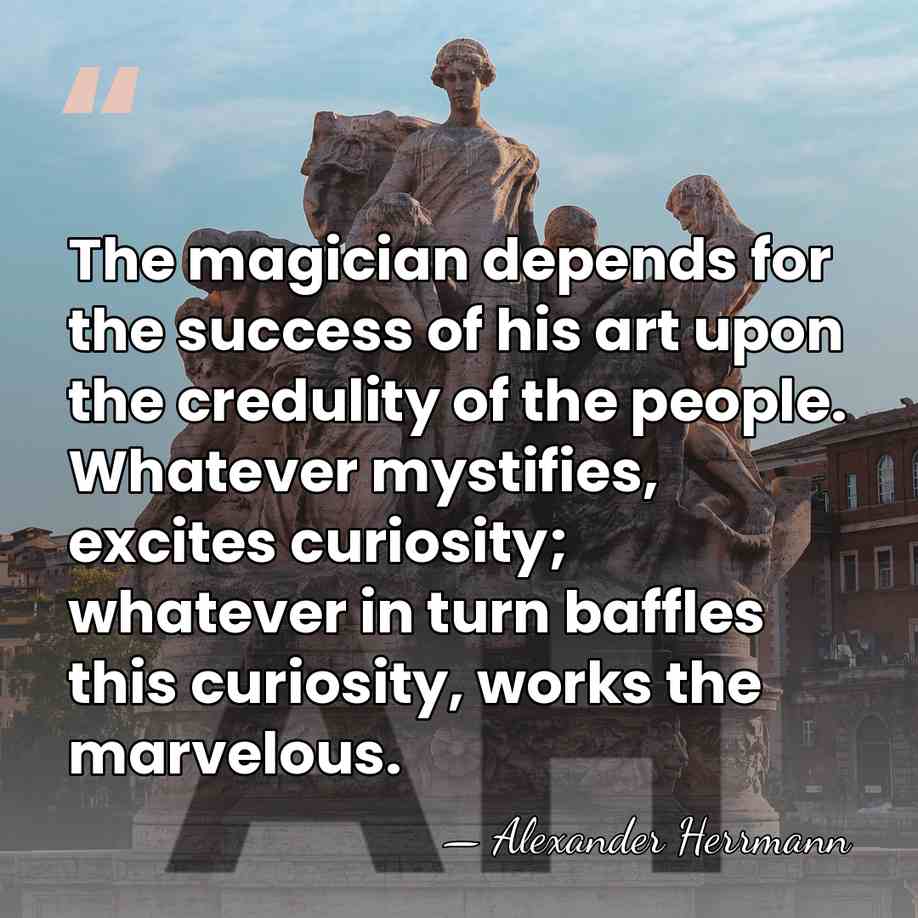 The magician depends for the success of his art upon the credulity&hellip; - Alexander Herrmann