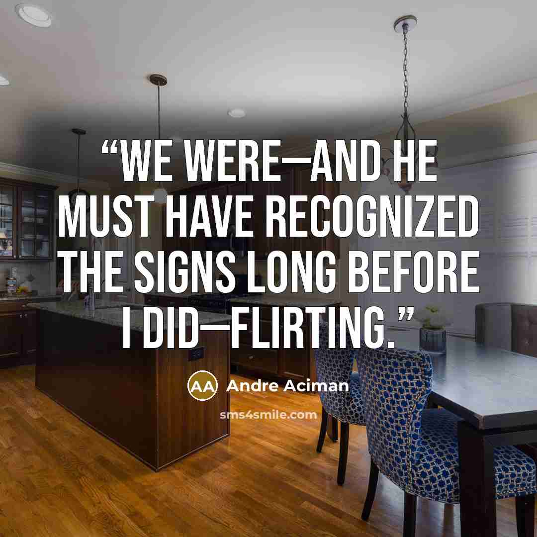 “We were—and he must have recognized the signs long before I did—flirting.” quote by André Aciman