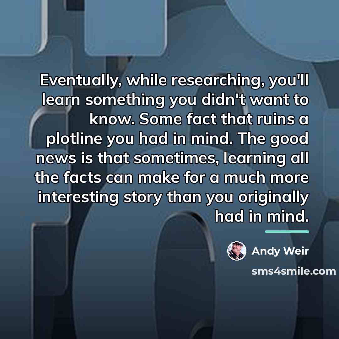 “Eventually, while researching, you'll learn something you didn't want to…” quote by Andy Weir