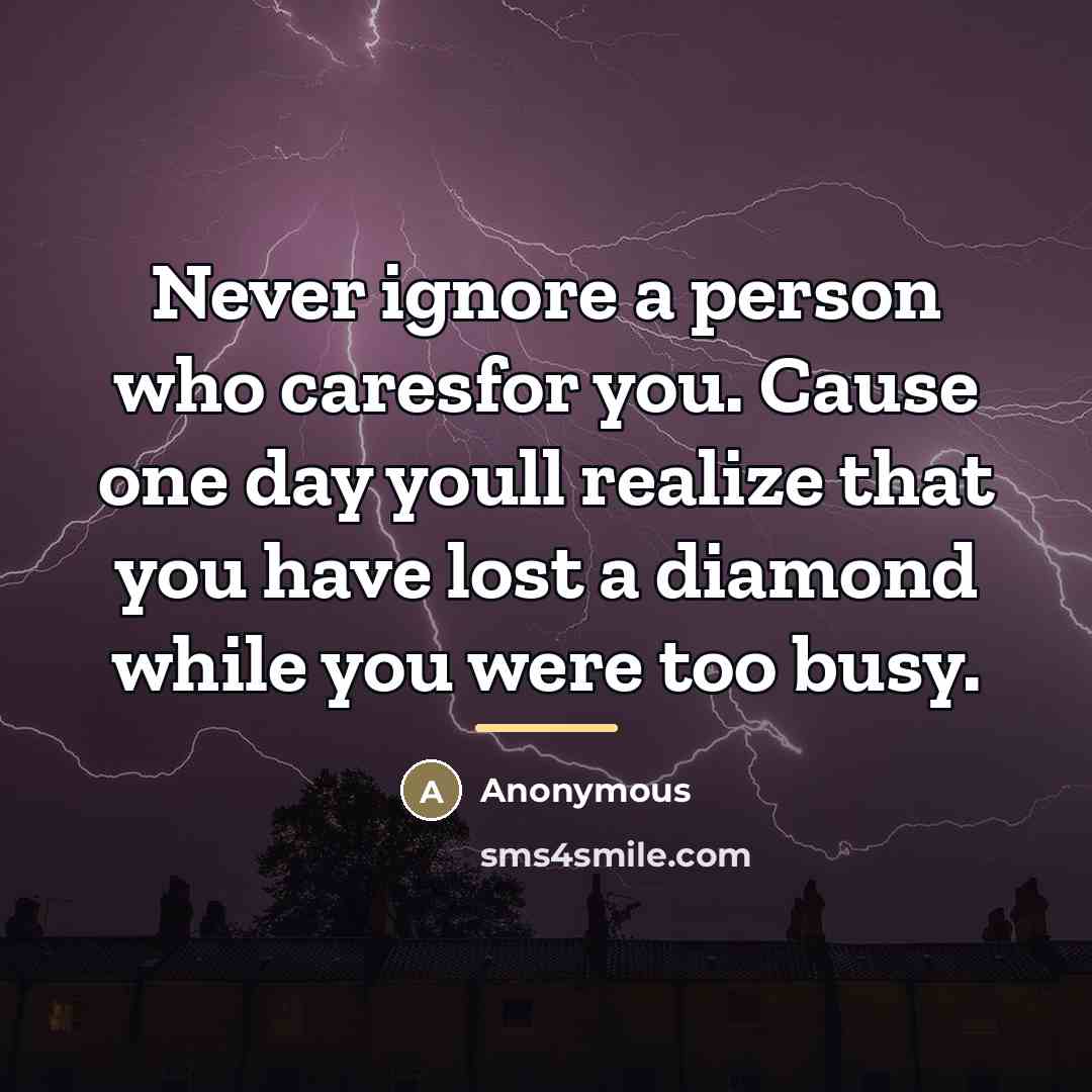 “Never ignore a person who caresfor you. Cause one day…” quote by Anonymous