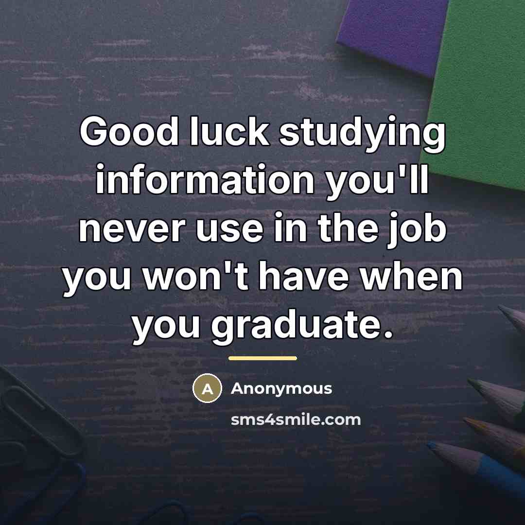 “Good luck studying information you'll never use in the job…” quote by Anonymous