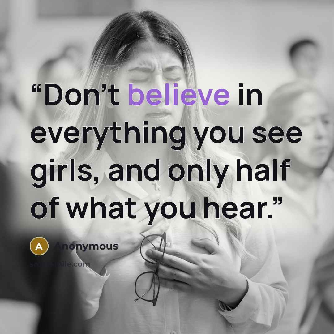 “Don't believe in everything you see girls, and only half of what you hear.” quote by Anonymous