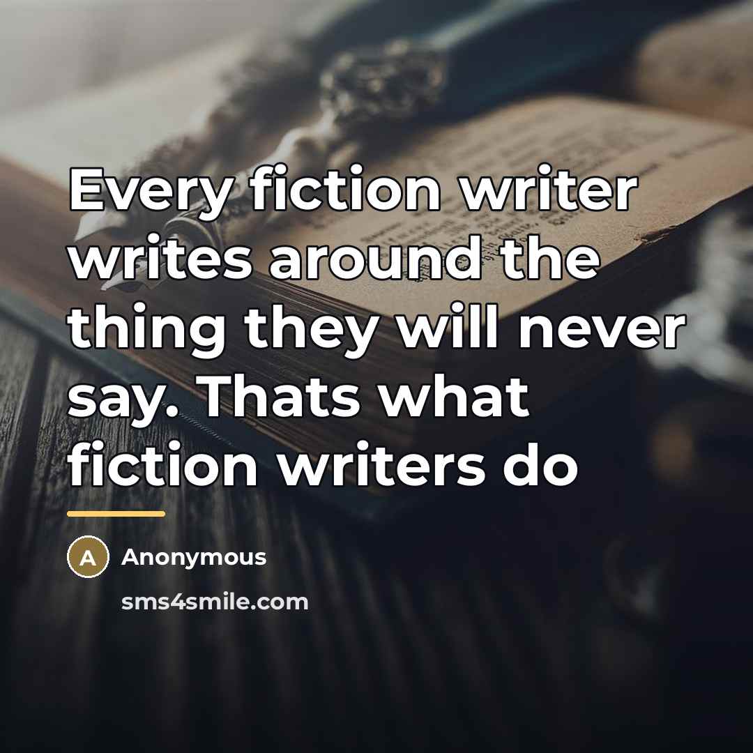 “Every fiction writer writes around the thing they will never…” quote by Anonymous