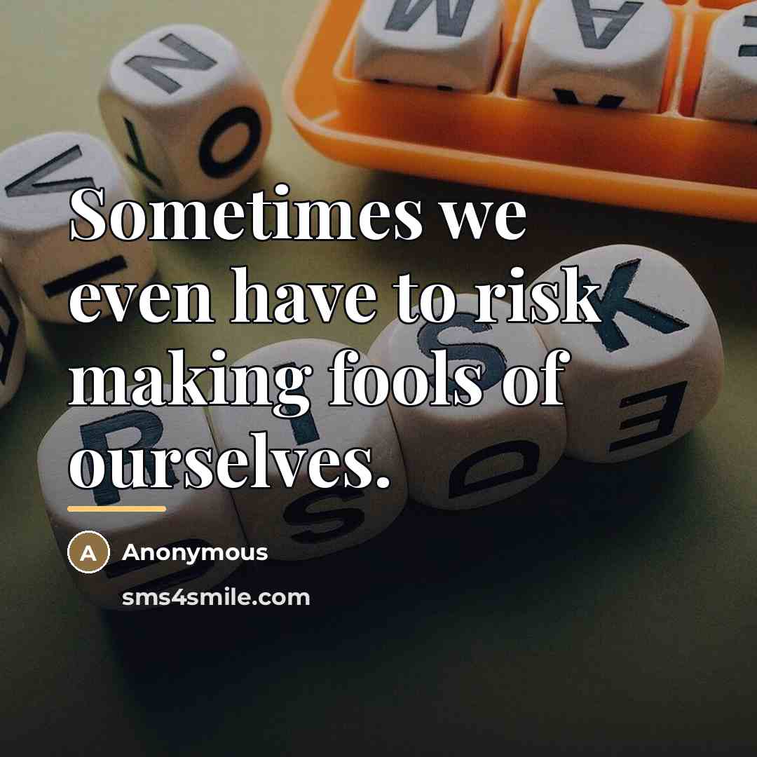 “Sometimes we even have to risk making fools of ourselves.…” quote by Anonymous