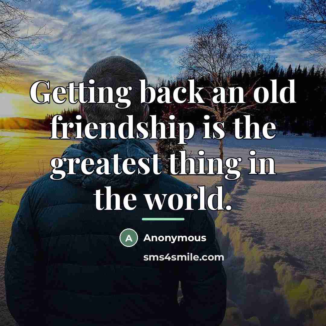 “Getting back an old friendship is the greatest thing in…” quote by Anonymous