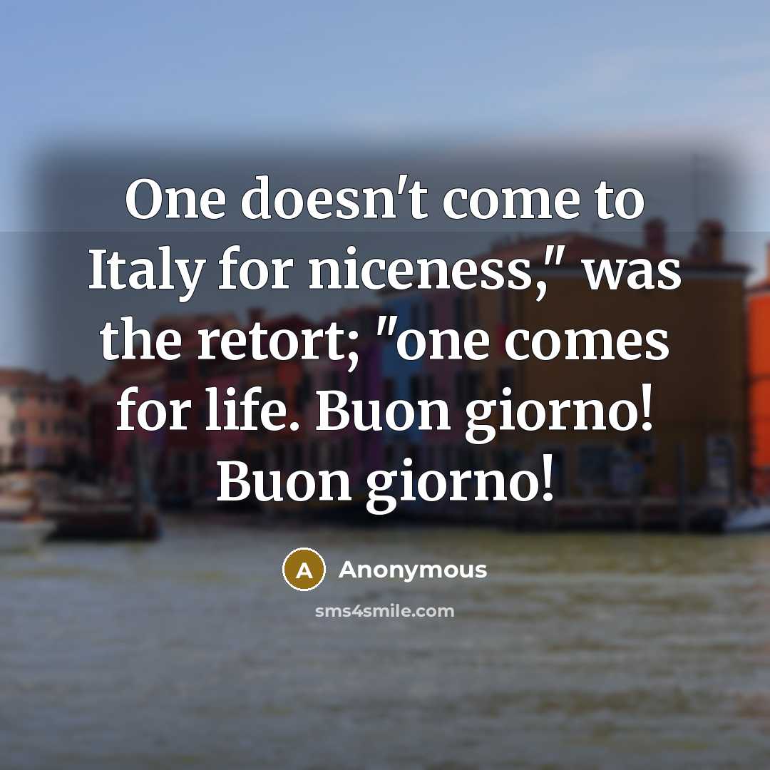 “One doesn't come to Italy for niceness," was the retort;…” quote by Anonymous
