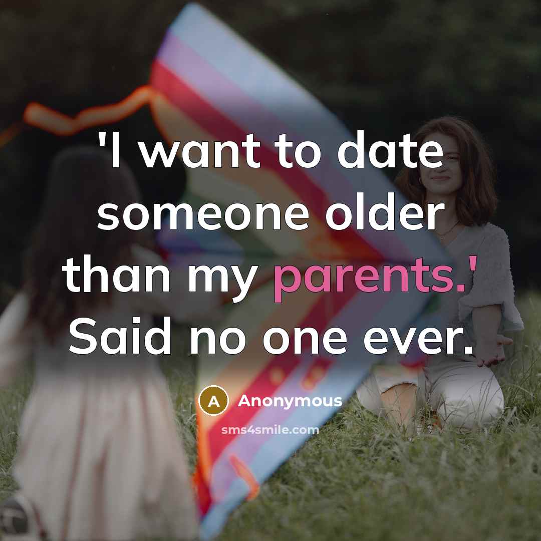 “'I want to date someone older than my parents.' Said no one ever.” quote by Anonymous
