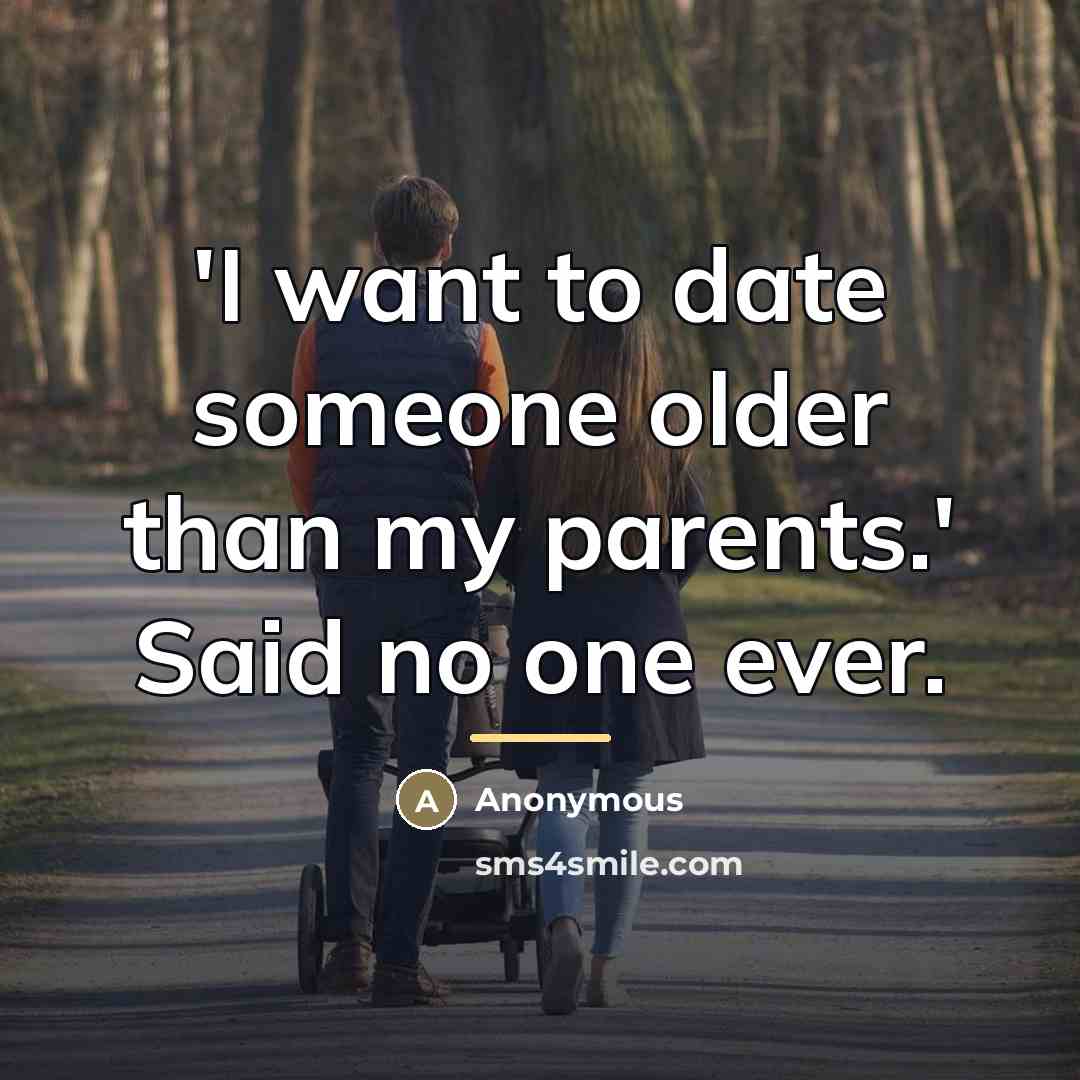 “'I want to date someone older than my parents.' Said…” quote by Anonymous