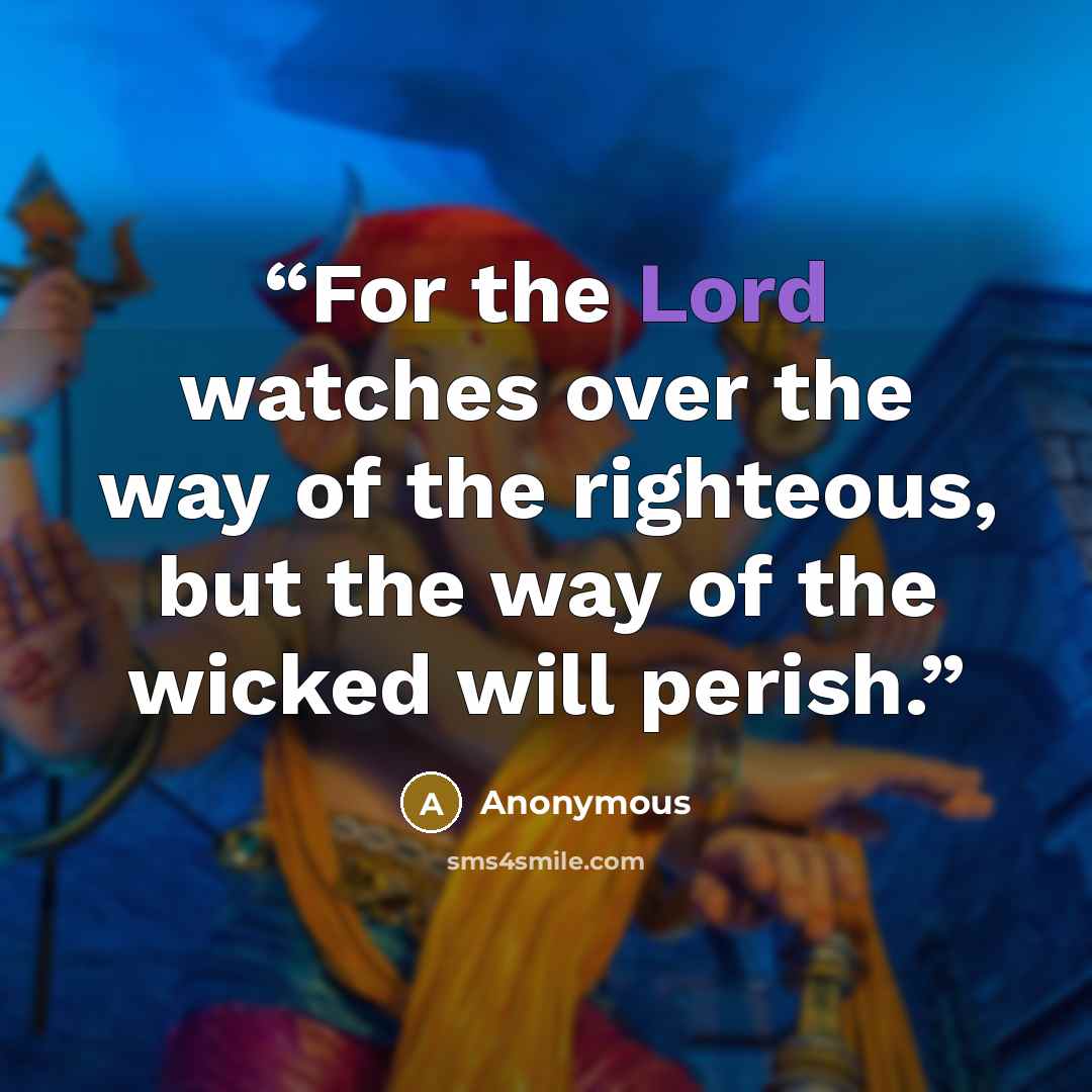 “For the Lord watches over the way of the righteous, but the way of the wicked will perish.” quote by Anonymous