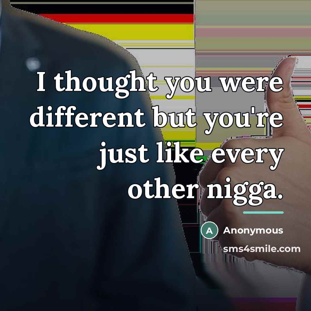 “I thought you were different but you're just like every…” quote by Anonymous