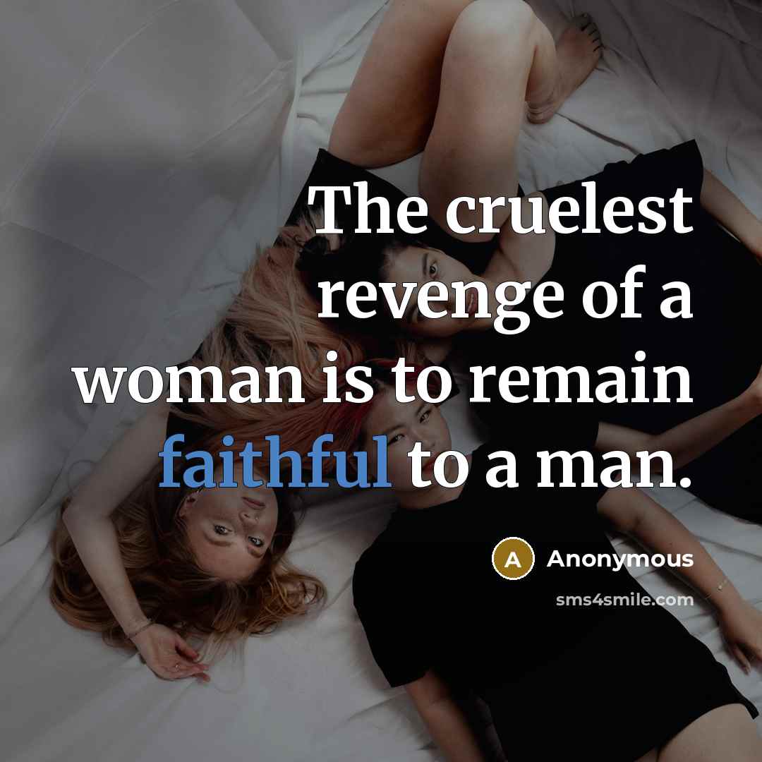 “The cruelest revenge of a woman is to remain faithful to a man.” quote by Anonymous