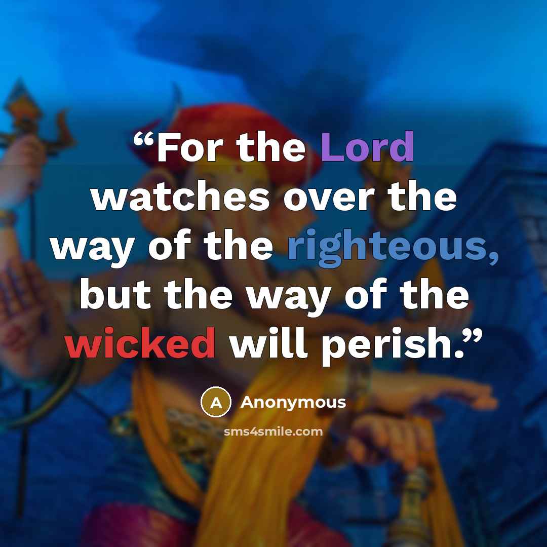 “For the Lord watches over the way of the righteous, but the way of the wicked will perish.” quote by Anonymous