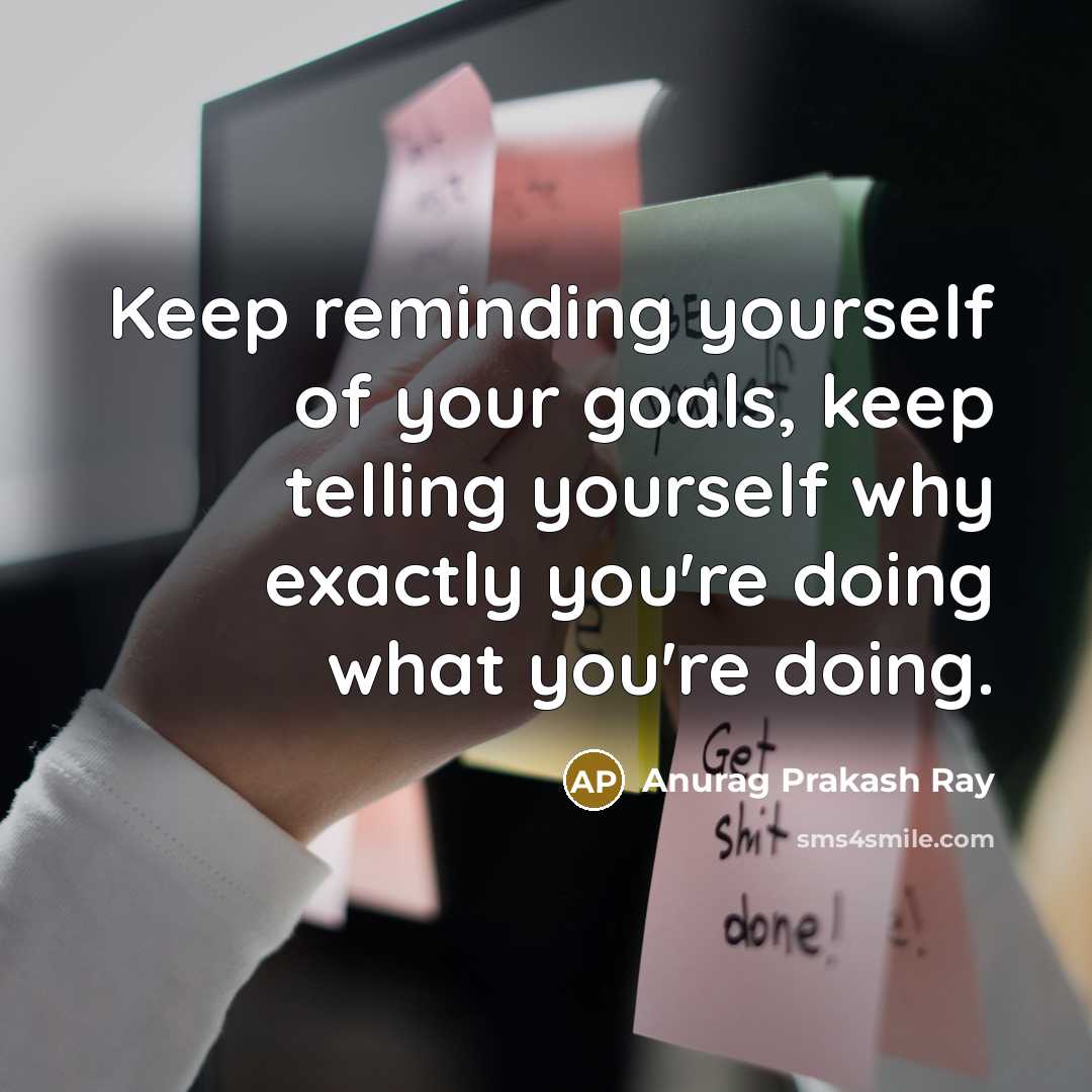 “Keep reminding yourself of your goals, keep telling yourself why…” quote by Anurag Prakash Ray