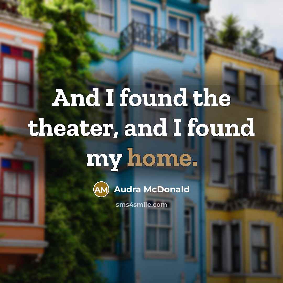“And I found the theater, and I found my home.…” quote by Audra McDonald