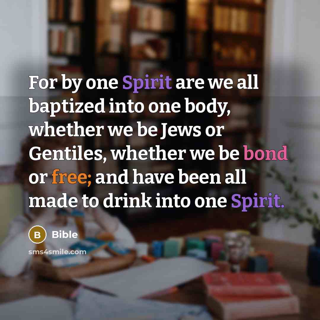 “For by one Spirit are we all baptized into one body, whether we be Jews or Gentiles, whether we be bond or free; and have been all made to drink into one Spirit.” quote by Bible