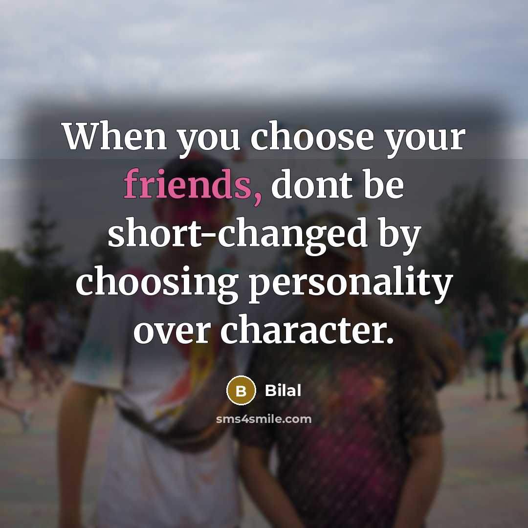 “When you choose your friends, dont be short-changed by choosing personality over character.” quote by Bilal
