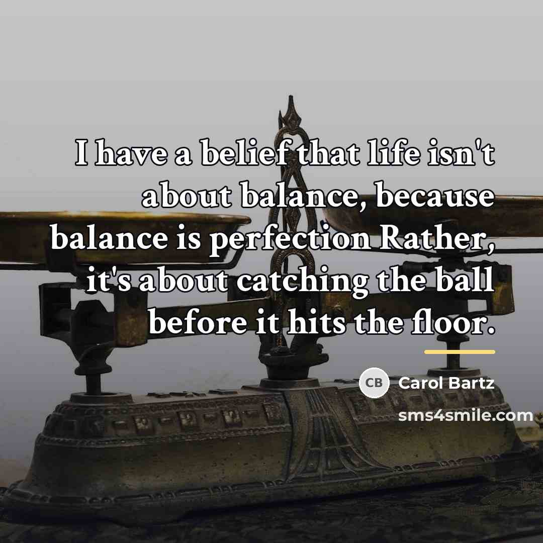 “I have a belief that life isn't about balance, because…” quote by Carol Bartz