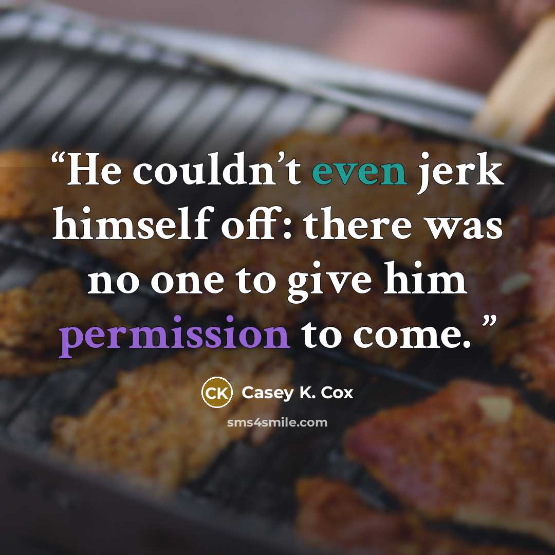 “He couldn’t even jerk himself off: there was no one to give him permission to come.” quote by Casey K. Cox