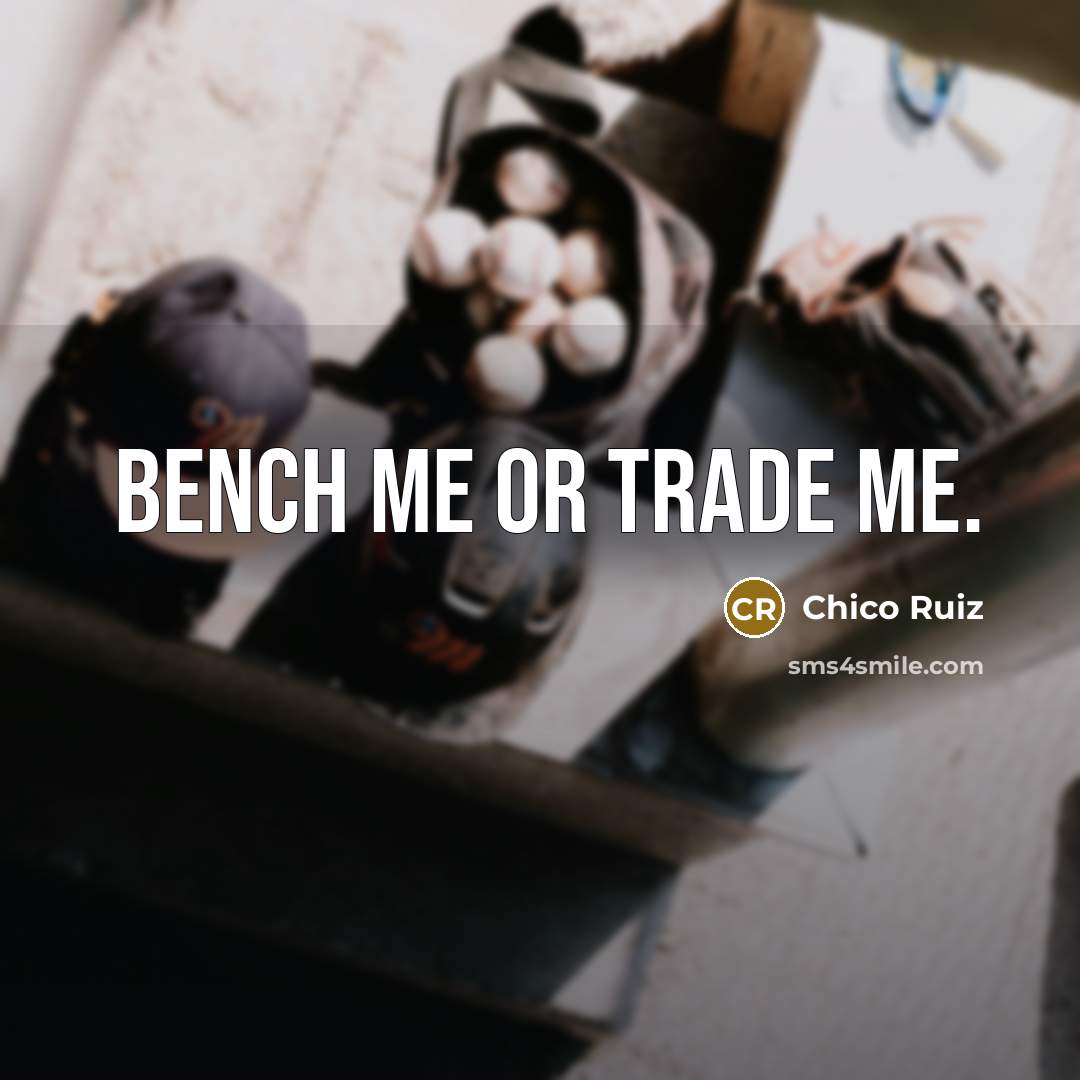 “Bench me or trade me.” quote by Chico Ruiz