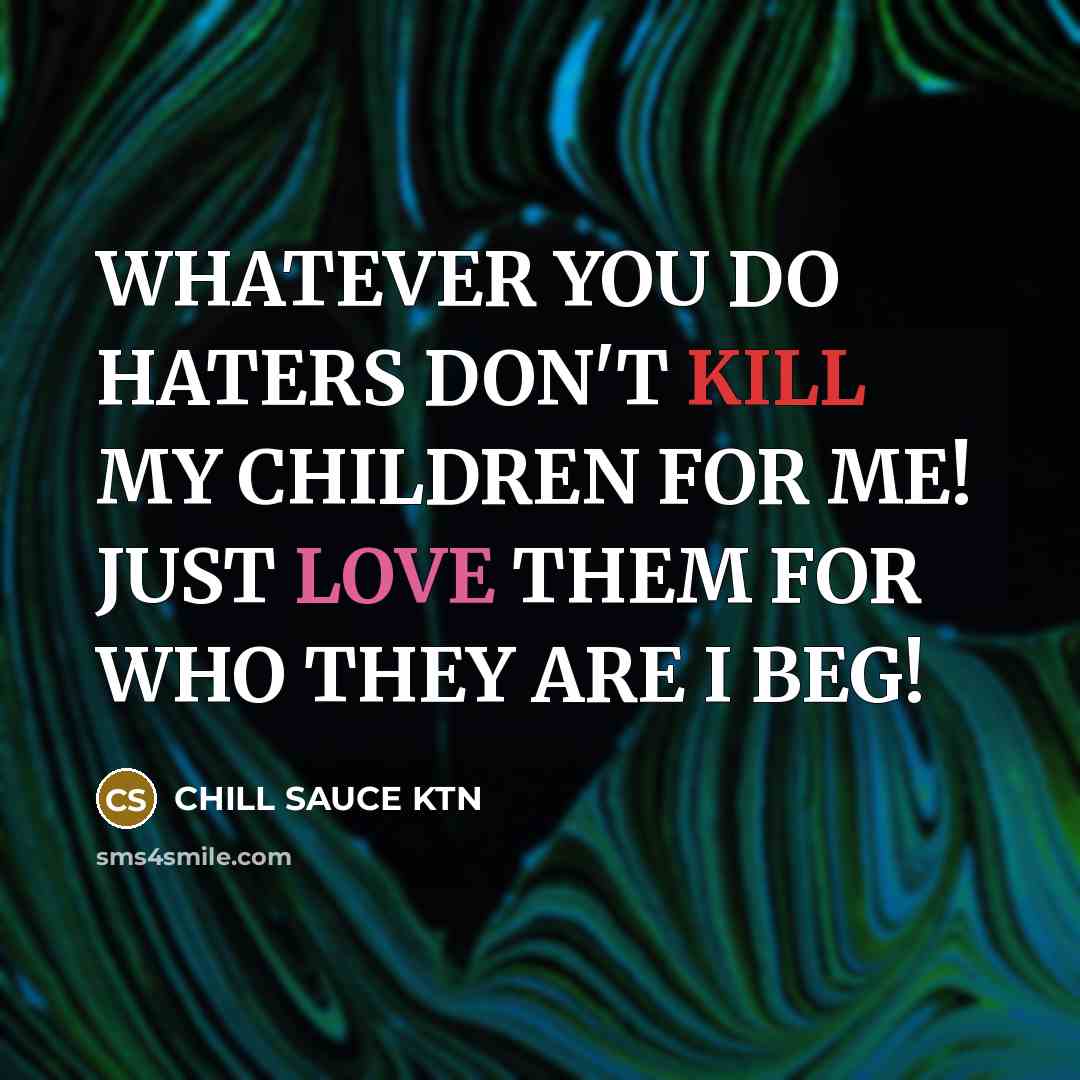 “WHATEVER YOU DO HATERS DON'T KILL MY CHILDREN FOR ME!…” quote by CHILL SAUCE KTN
