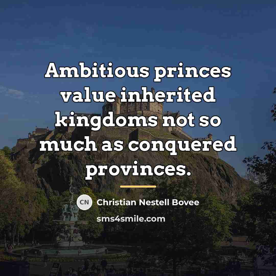 “Ambitious princes value inherited kingdoms not so much as conquered…” quote by Christian Nestell Bovee