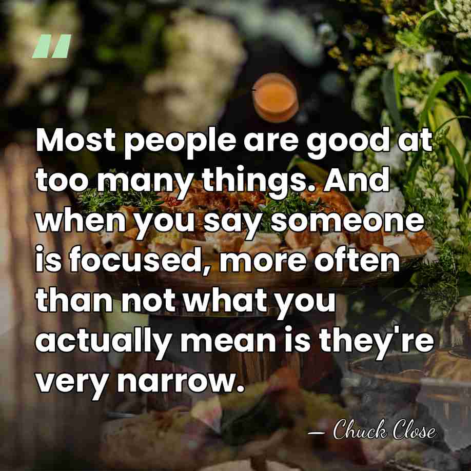 Most people are good at too many things. And when you say&hellip; - Chuck Close