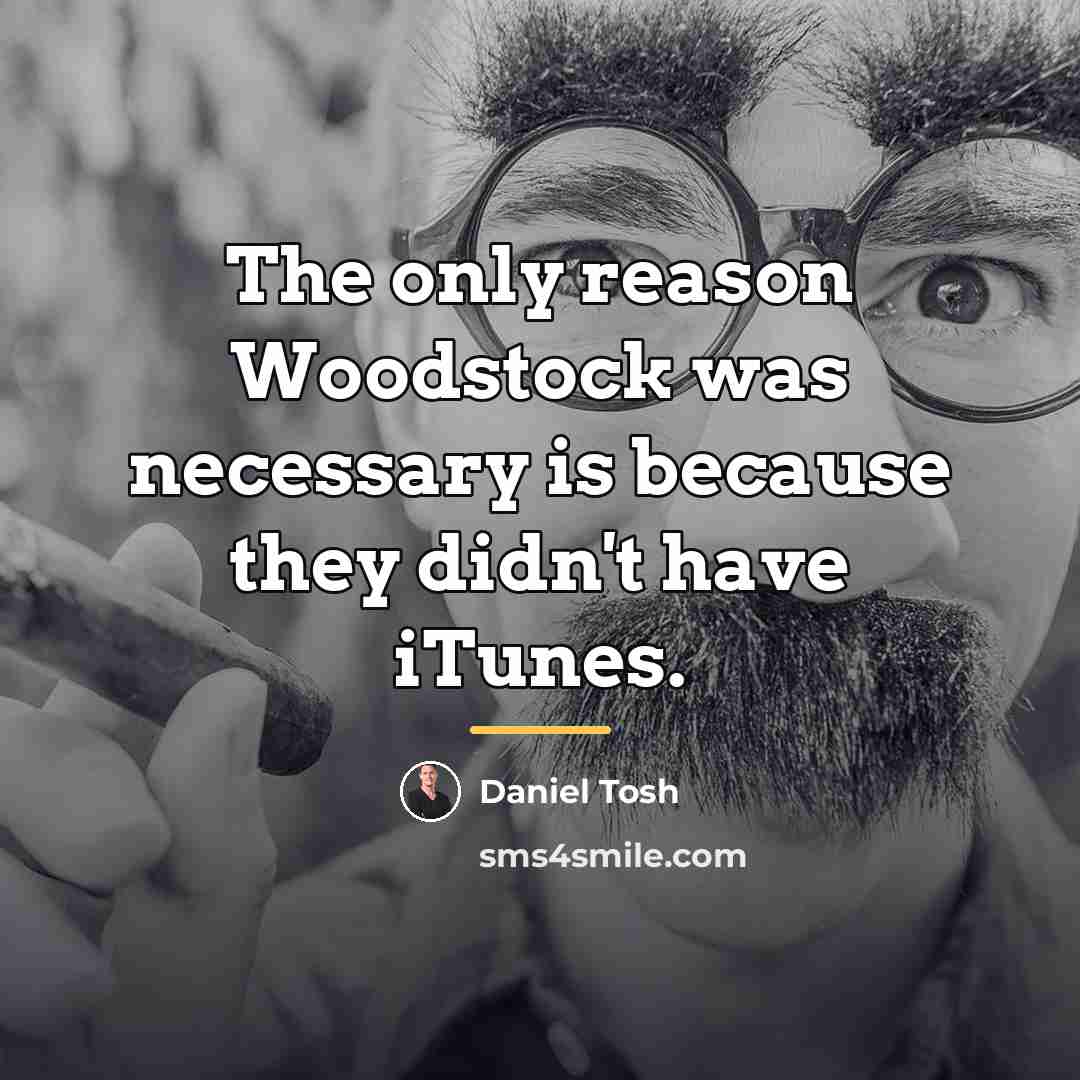 “The only reason Woodstock was necessary is because they didn't…” quote by Daniel Tosh