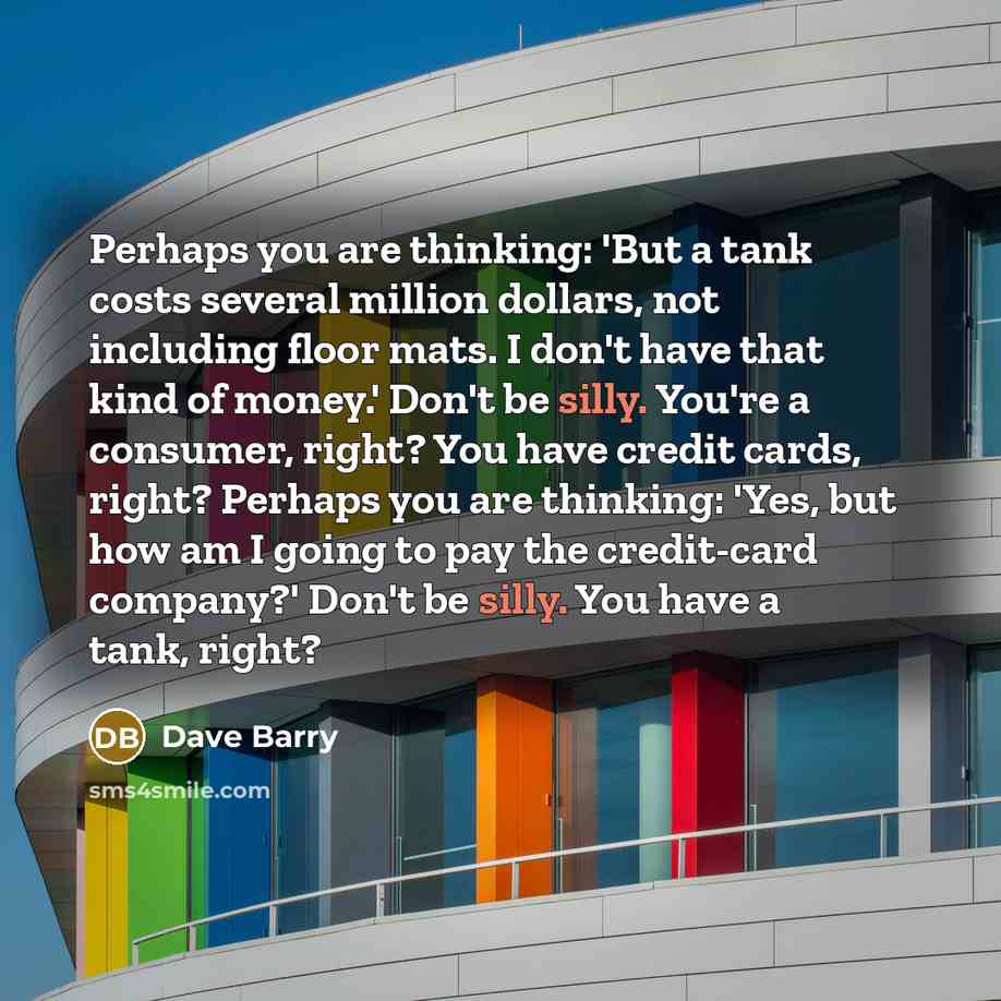 “Perhaps you are thinking: 'But a tank costs several million…” quote by Dave Barry