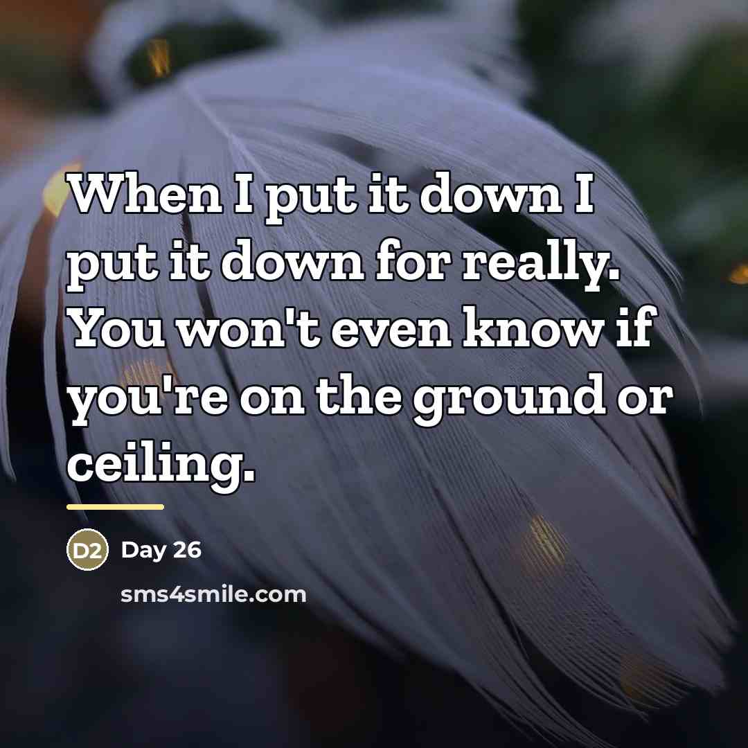 “When I put it down I put it down for…” quote by Day 26