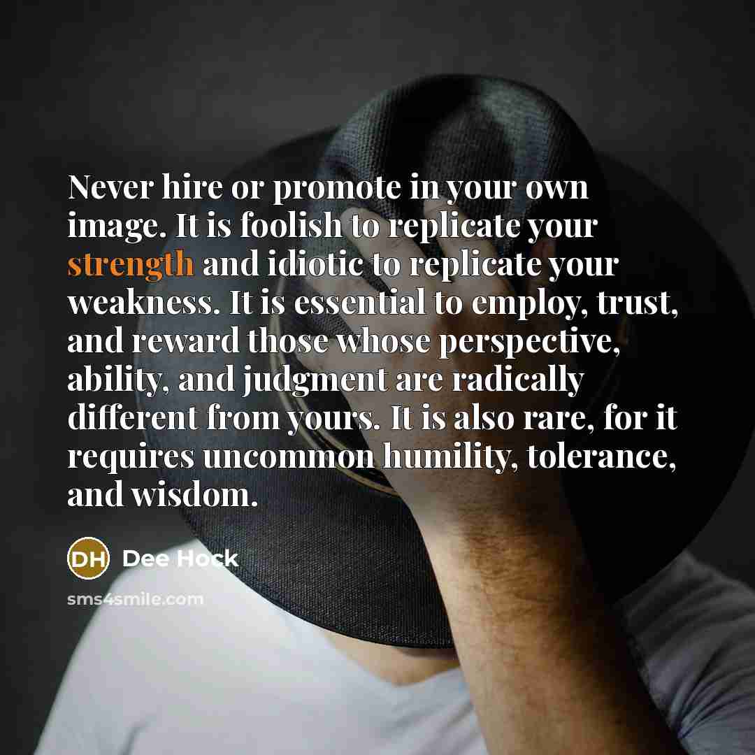 “Never hire or promote in your own image. It is…” quote by Dee Hock