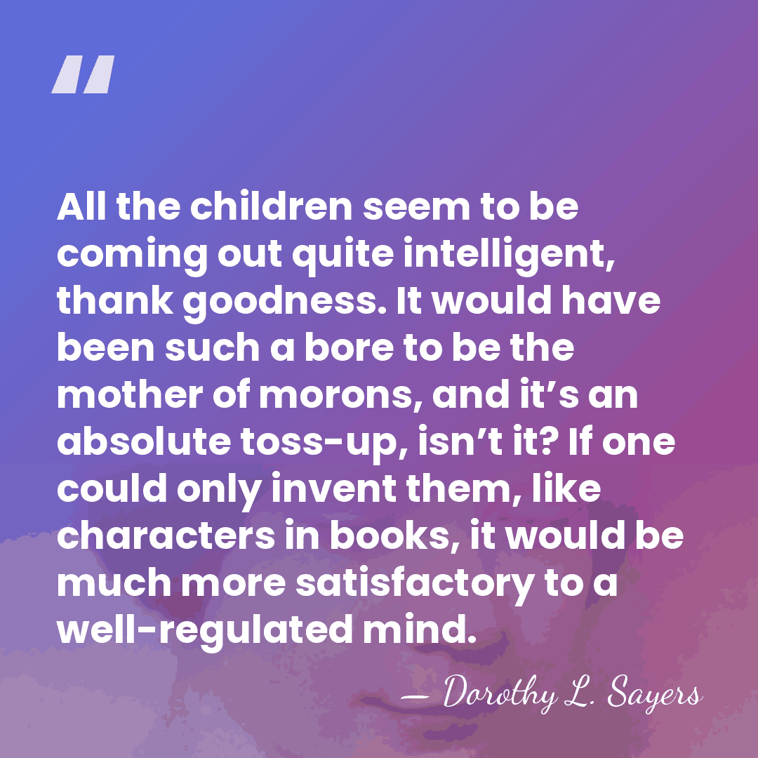 All the children seem to be coming out quite intelligent, thank goodness.&hellip; - Dorothy L. Sayers