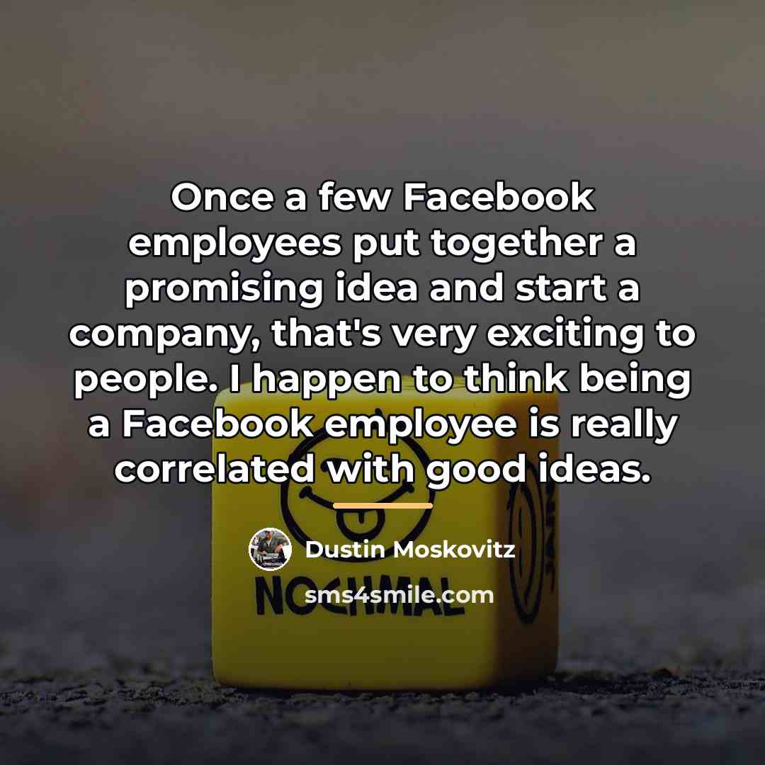 “Once a few Facebook employees put together a promising idea…” quote by Dustin Moskovitz