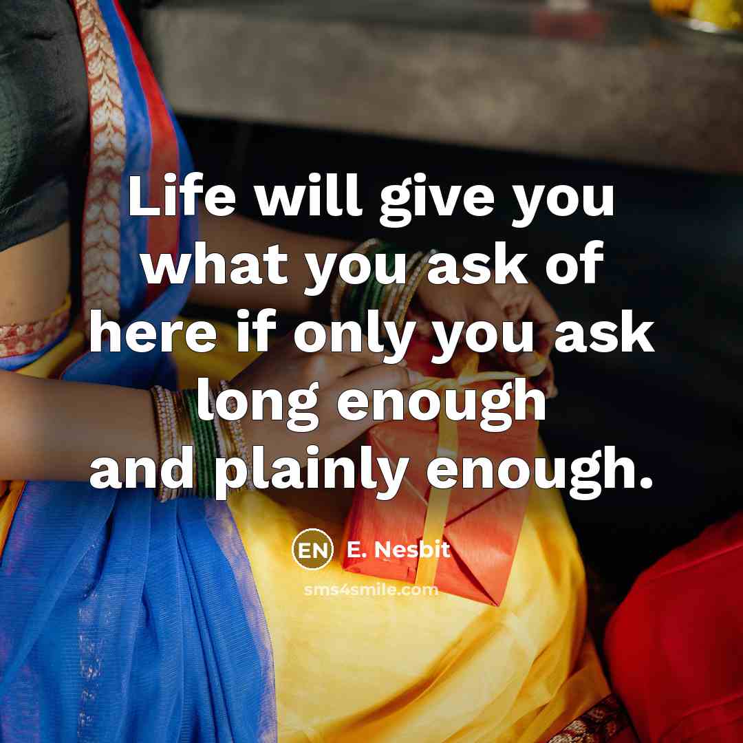 “Life will give you what you ask of here if…” quote by E. Nesbit