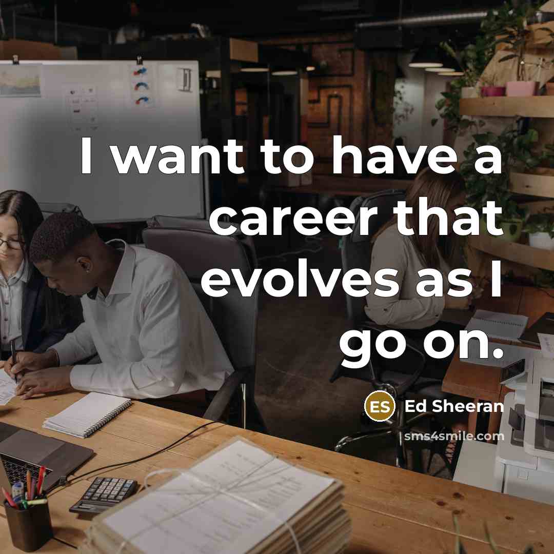 “I want to have a career that evolves as I…” quote by Ed Sheeran