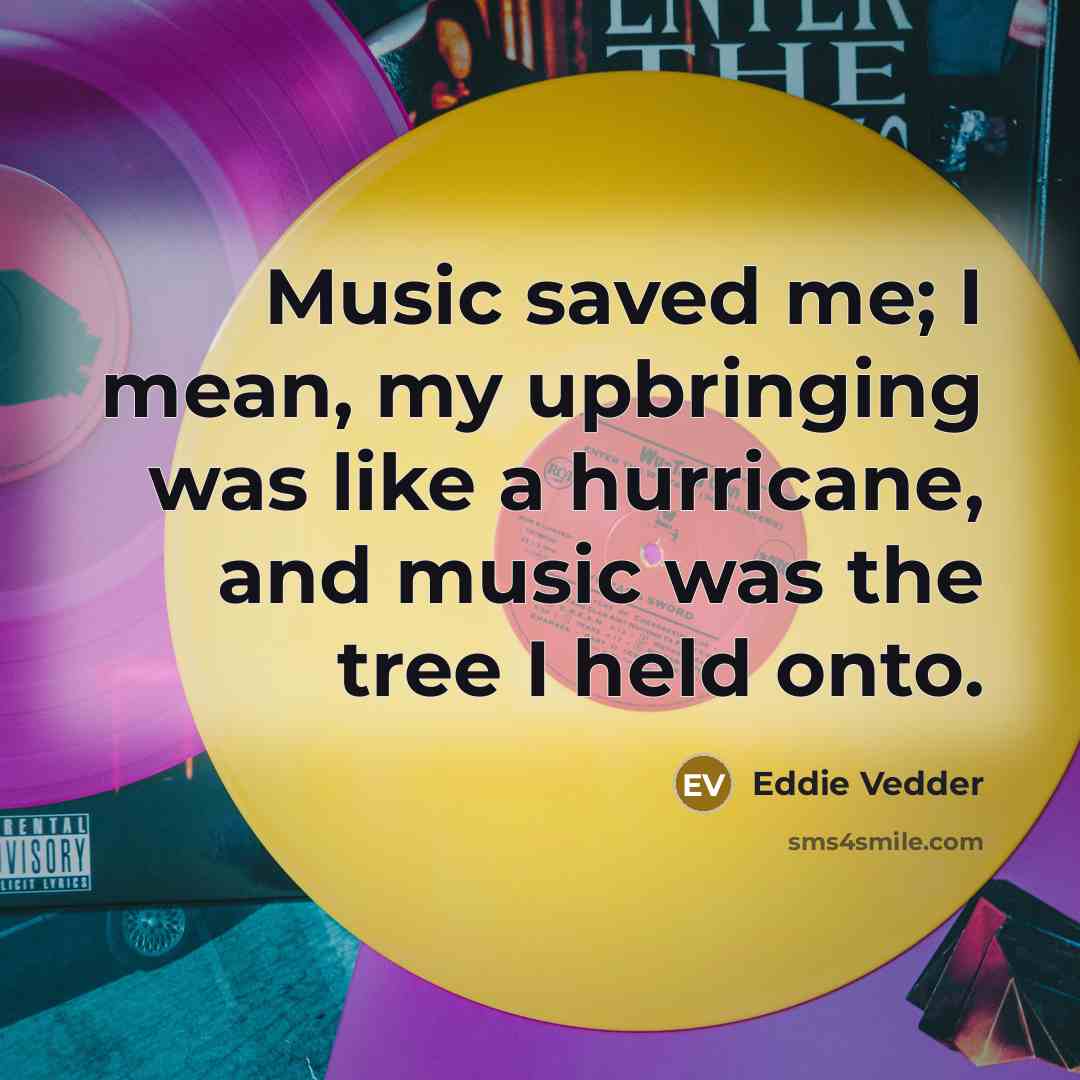 “Music saved me; I mean, my upbringing was like a…” quote by Eddie Vedder